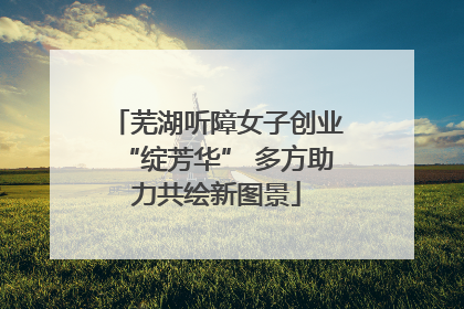 芜湖听障女子创业“绽芳华” 多方助力共绘新图景