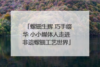 螺钿生辉 巧手缀华 小小媒体人走进非遗螺钿工艺世界