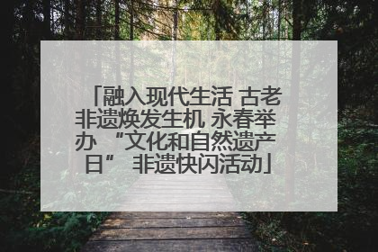 融入现代生活 古老非遗焕发生机 永春举办 “文化和自然遗产日” 非遗快闪活动
