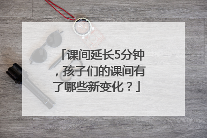 课间延长5分钟，孩子们的课间有了哪些新变化？
