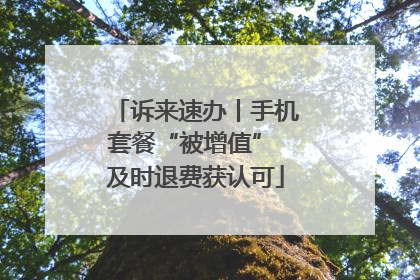 诉来速办丨手机套餐“被增值” 及时退费获认可