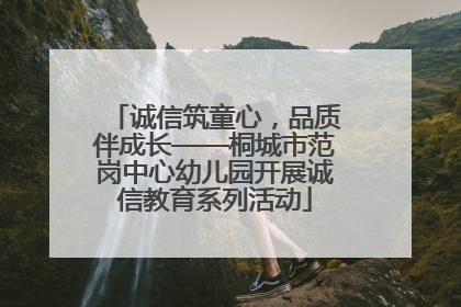 诚信筑童心，品质伴成长——桐城市范岗中心幼儿园开展诚信教育系列活动