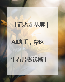 记者走基层｜AI助手，帮医生看片做诊断