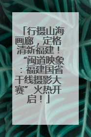 行摄山海画廊，定格清新福建！“闽道映象：福建国省干线摄影大赛”火热开启！