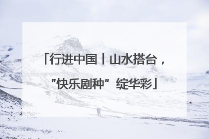 行进中国丨山水搭台，“快乐剧种”绽华彩