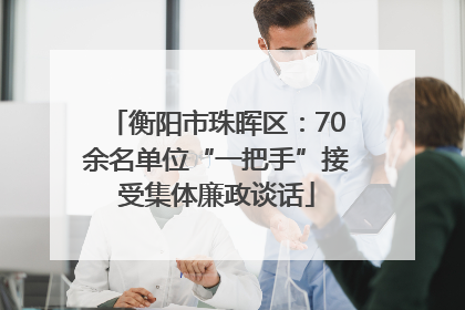 衡阳市珠晖区：70余名单位“一把手”接受集体廉政谈话