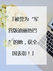 被誉为“军营版迪丽热巴”的她，获全国表彰！