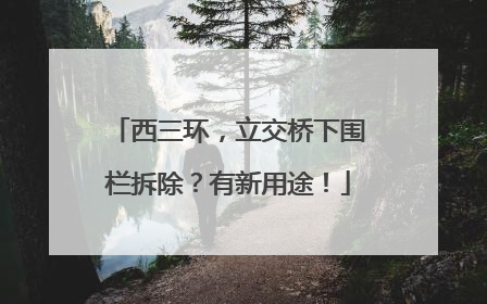西三环，立交桥下围栏拆除？有新用途！