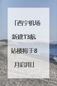 西宁机场新建T3航站楼将于8月启用