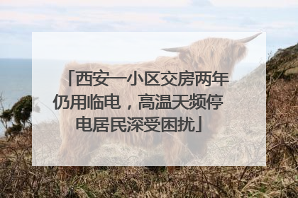 西安一小区交房两年仍用临电，高温天频停电居民深受困扰