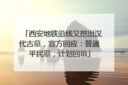 西安地铁沿线又挖出汉代古墓，官方回应：普通平民墓，计划回填