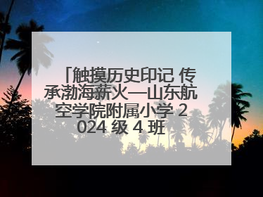 触摸历史印记 传承渤海薪火—山东航空学院附属小学 2024 级 4 班滨州 市档案馆研学实践活动