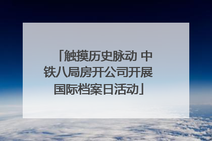 触摸历史脉动 中铁八局房开公司开展国际档案日活动