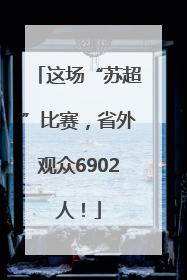 这场“苏超”比赛，省外观众6902人！