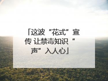 这波“花式”宣传 让禁毒知识“声”入人心