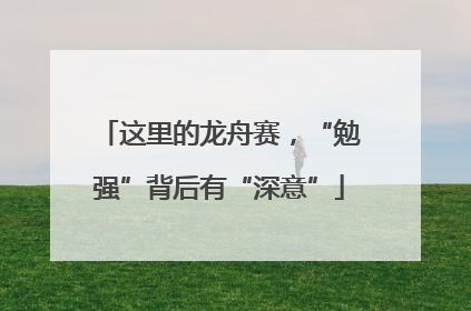 这里的龙舟赛，“勉强”背后有“深意”
