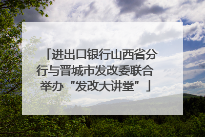 进出口银行山西省分行与晋城市发改委联合举办“发改大讲堂”
