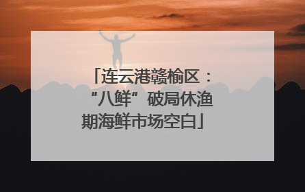 连云港赣榆区：“八鲜”破局休渔期海鲜市场空白