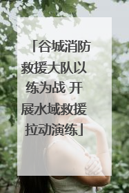谷城消防救援大队以练为战 开展水域救援拉动演练