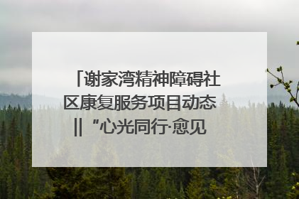 谢家湾精神障碍社区康复服务项目动态‖“心光同行·愈见美好——公益讲堂与健康义诊”活动