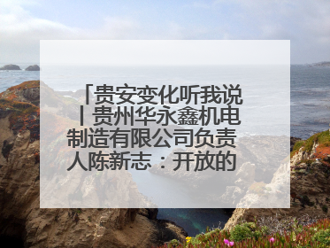 贵安变化听我说丨贵州华永鑫机电制造有限公司负责人陈新志：开放的贵安给我走出去的底气