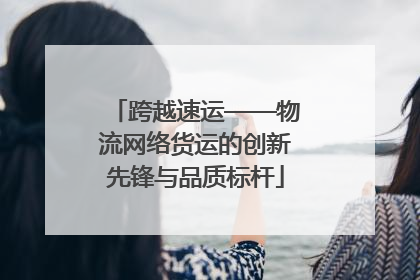 跨越速运——物流网络货运的创新先锋与品质标杆