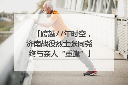 跨越77年时空，济南战役烈士张同尧终与亲人“重逢”