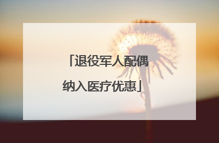 退役军人配偶纳入医疗优惠