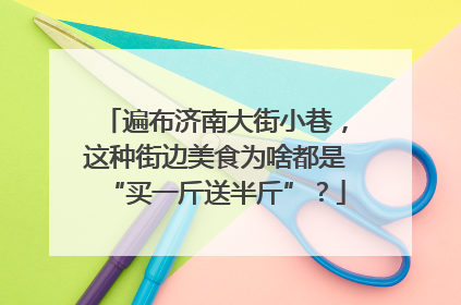 遍布济南大街小巷，这种街边美食为啥都是“买一斤送半斤”？