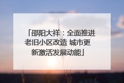 邵阳大祥：全面推进老旧小区改造 城市更新激活发展动能