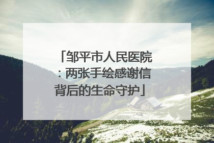 邹平市人民医院：两张手绘感谢信背后的生命守护