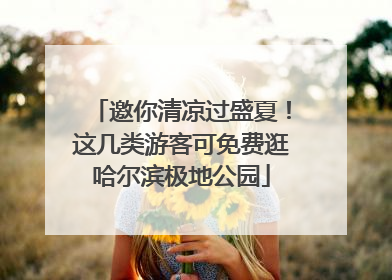 邀你清凉过盛夏！这几类游客可免费逛哈尔滨极地公园