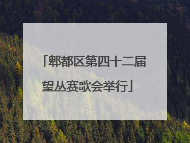 郫都区第四十二届望丛赛歌会举行