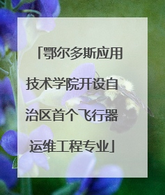 鄂尔多斯应用技术学院开设自治区首个飞行器运维工程专业