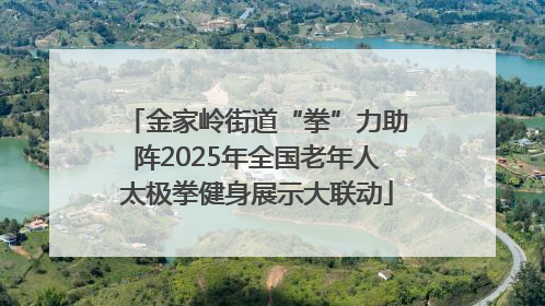 金家岭街道“拳”力助阵2025年全国老年人太极拳健身展示大联动