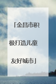 金昌市积极打造儿童友好城市