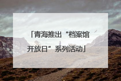 青海推出“档案馆开放日”系列活动