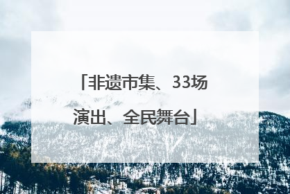 非遗市集、33场演出、全民舞台