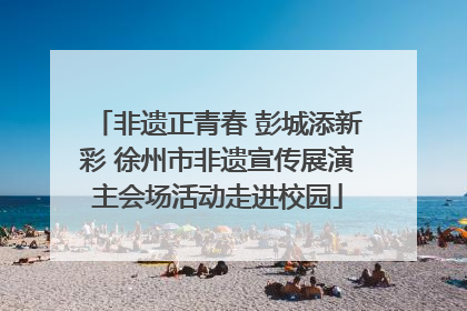 非遗正青春 彭城添新彩 徐州市非遗宣传展演主会场活动走进校园