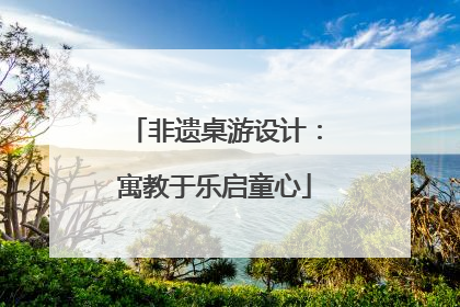 非遗桌游设计：寓教于乐启童心