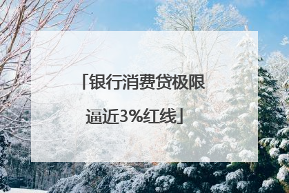 银行消费贷极限逼近3%红线