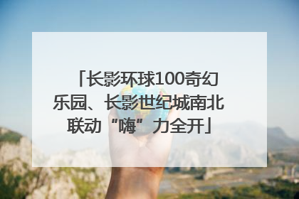 长影环球100奇幻乐园、长影世纪城南北联动“嗨”力全开