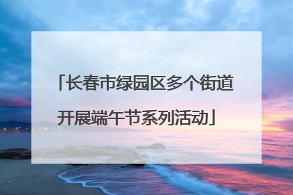 长春市绿园区多个街道开展端午节系列活动
