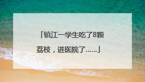 镇江一学生吃了8颗荔枝，进医院了……