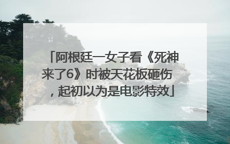 阿根廷一女子看《死神来了6》时被天花板砸伤，起初以为是电影特效