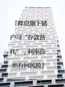 降息潮下储户寻“存款替代”，利率高地有何风险
