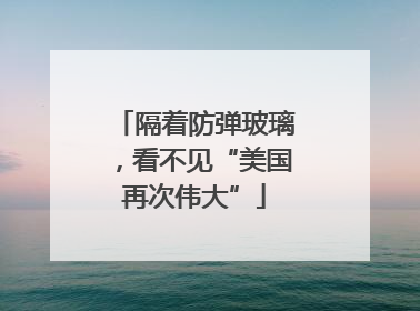 隔着防弹玻璃，看不见“美国再次伟大”