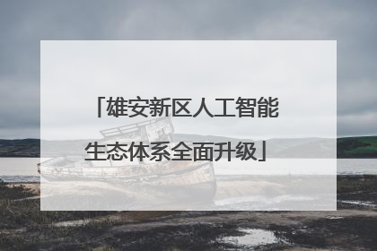 雄安新区人工智能生态体系全面升级