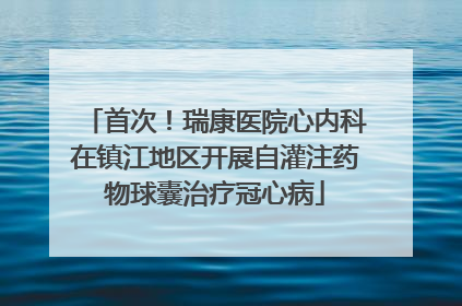 首次！瑞康医院心内科在镇江地区开展自灌注药物球囊治疗冠心病