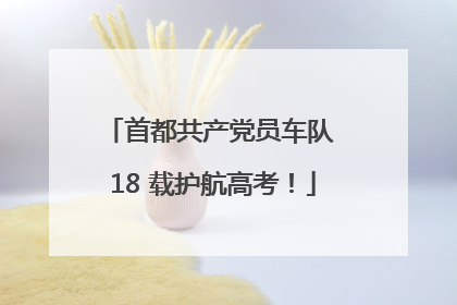 首都共产党员车队 18 载护航高考！